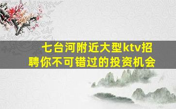 七台河附近大型ktv招聘你不可错过的投资机会